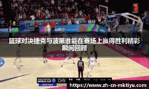 篮球对决捷克与波黑谁能在赛场上赢得胜利精彩瞬间回顾